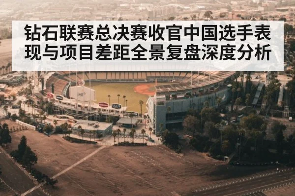 钻石联赛总决赛收官中国选手表现与项目差距全景复盘深度分析
