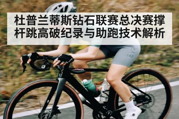 杜普兰蒂斯钻石联赛总决赛撑杆跳高破纪录与助跑技术解析 | KaiBao Sports