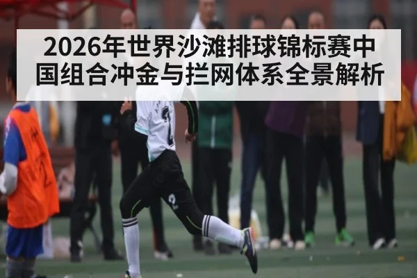 2026年世界沙滩排球锦标赛中国组合冲金与拦网体系全景解析（KaiBao Sports）